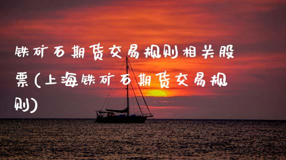 铁矿石期货交易规则相关股票(上海铁矿石期货交易规则)_https://www.zztgc.com_期货直播_第1张