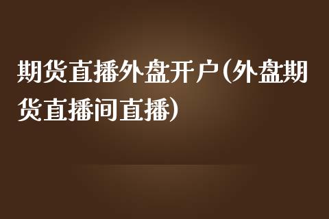 期货直播外盘开户(外盘期货直播间直播)_https://www.zztgc.com_期货直播_第1张