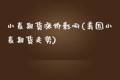 小麦期货涨价影响(美国小麦期货走势)_https://www.zztgc.com_期货直播_第1张