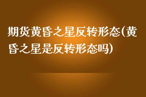 期货黄昏之星反转形态(黄昏之星是反转形态吗)_https://www.zztgc.com_期货开户_第1张