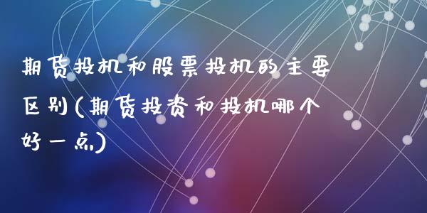 期货投机和股票投机的主要区别(期货投资和投机哪个好一点)_https://www.zztgc.com_原油期货_第1张