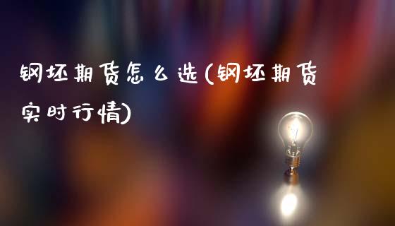 钢坯期货怎么选(钢坯期货实时行情)_https://www.zztgc.com_期货行情_第1张