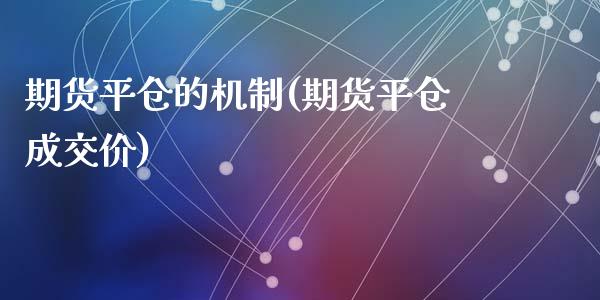 期货平仓的机制(期货平仓成交价)_https://www.zztgc.com_原油期货_第1张