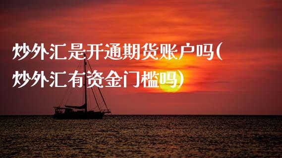 炒外汇是开通期货账户吗(炒外汇有资金门槛吗)_https://www.zztgc.com_期货入门_第1张
