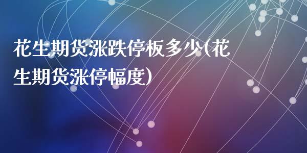 花生期货涨跌停板多少(花生期货涨停幅度)_黄金期货_第1张_珍投期货网 花生期货涨跌停板多少(花生期货涨停幅度)_https://www.zztgc.com_黄金期货_第1张