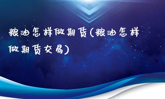 粮油怎样做期货(粮油怎样做期货交易)_https://www.zztgc.com_期货直播_第1张