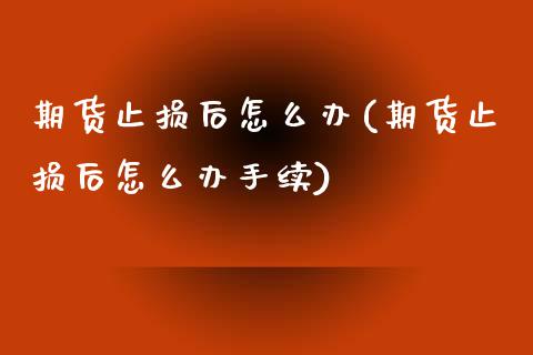 期货止损后怎么办(期货止损后怎么办手续)_https://www.zztgc.com_期货行情_第1张