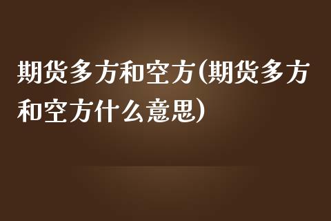 期货多方和空方(期货多方和空方什么意思)_https://www.zztgc.com_期货行情_第1张