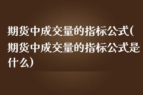 期货中成交量的指标公式(期货中成交量的指标公式是什么)_https://www.zztgc.com_黄金期货_第1张