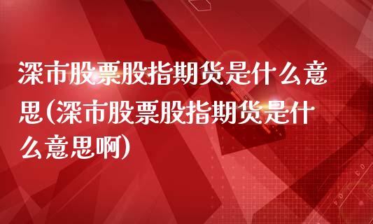 深市股票股指期货是什么意思(深市股票股指期货是什么意思啊)_https://www.zztgc.com_期货行情_第1张