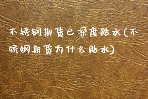 不锈钢期货已深度贴水(不锈钢期货为什么贴水)_https://www.zztgc.com_期货入门_第1张