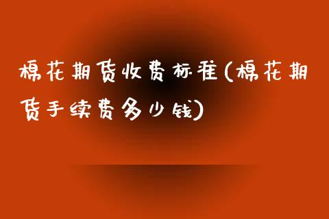 棉花期货收费标准(棉花期货手续费多少钱)_https://www.zztgc.com_原油期货_第1张