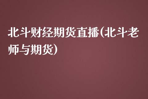 北斗财经期货直播(北斗老师与期货)_https://www.zztgc.com_黄金期货_第1张