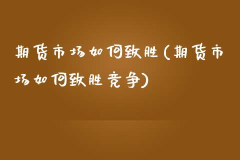 期货市场如何致胜(期货市场如何致胜竞争)_https://www.zztgc.com_期货直播_第1张
