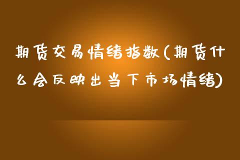 期货交易情绪指数(期货什么会反映出当下市场情绪)_https://www.zztgc.com_原油期货_第1张