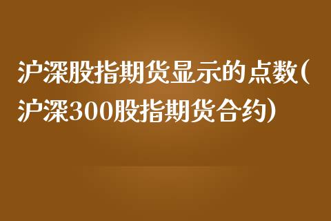 沪深股指期货显示的点数(沪深300股指期货合约)_https://www.zztgc.com_期货开户_第1张
