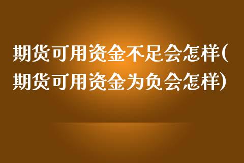 期货可用资金不足会怎样(期货可用资金为负会怎样)_https://www.zztgc.com_期货行情_第1张
