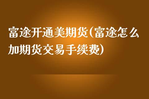 富途开通美期货(富途怎么加期货交易手续费)_https://www.zztgc.com_期货行情_第1张