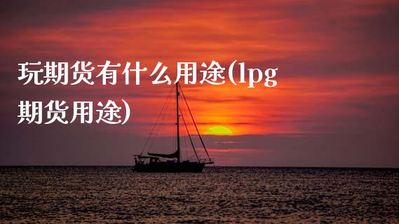 玩期货有什么用途(lpg期货用途)_https://www.zztgc.com_黄金期货_第1张