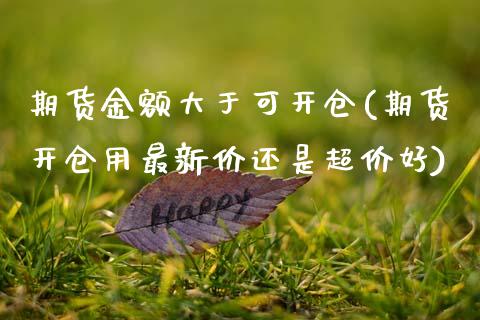 期货金额大于可开仓(期货开仓用最新价还是超价好)_https://www.zztgc.com_期货行情_第1张