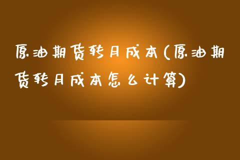 原油期货转月成本(原油期货转月成本怎么计算)_https://www.zztgc.com_原油期货_第1张