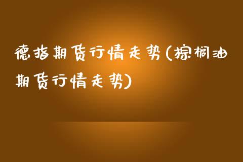 德指期货行情走势(棕榈油期货行情走势)_https://www.zztgc.com_期货直播_第1张