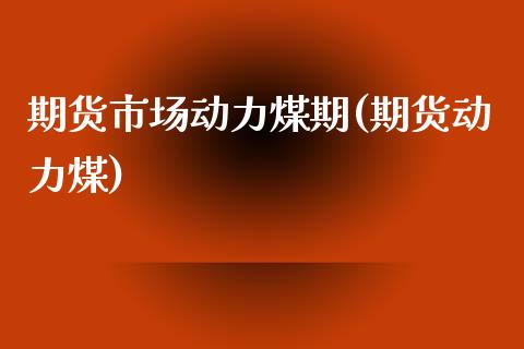 期货市场动力煤期(期货动力煤)_https://www.zztgc.com_期货入门_第1张