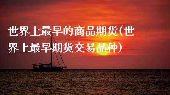世界上最早的商品期货(世界上最早期货交易品种)_https://www.zztgc.com_期货开户_第1张
