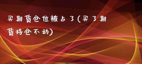 买期货仓位被占了(买了期货持仓不动)_https://www.zztgc.com_原油期货_第1张