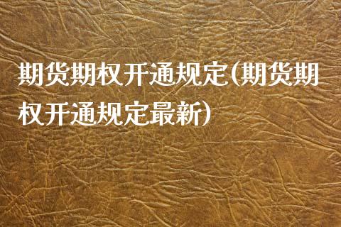期货期权开通规定(期货期权开通规定最新)_https://www.zztgc.com_黄金期货_第1张