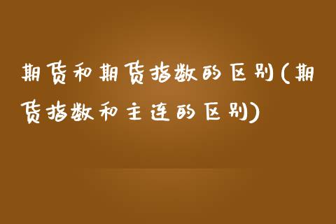期货和期货指数的区别(期货指数和主连的区别)_https://www.zztgc.com_期货开户_第1张