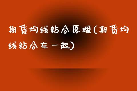 期货均线粘合原理(期货均线粘合在一起)_https://www.zztgc.com_期货直播_第1张