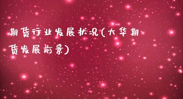 期货行业发展状况(大华期货发展前景)_https://www.zztgc.com_原油期货_第1张