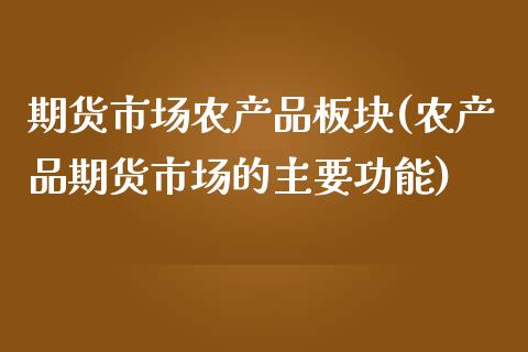 期货市场农产品板块(农产品期货市场的主要功能)_https://www.zztgc.com_黄金期货_第1张