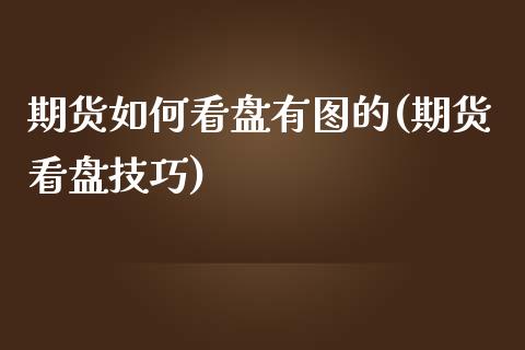 期货如何看盘有图的(期货看盘技巧)_https://www.zztgc.com_期货直播_第1张