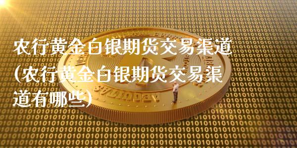 农行黄金白银期货交易渠道(农行黄金白银期货交易渠道有哪些)_https://www.zztgc.com_黄金期货_第1张
