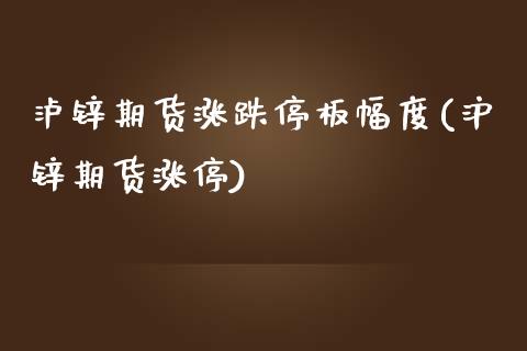 泸锌期货涨跌停板幅度(沪锌期货涨停)_https://www.zztgc.com_原油期货_第1张