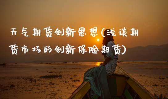 天气期货创新思想(浅谈期货市场的创新保险期货)_https://www.zztgc.com_期货入门_第1张