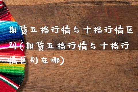 期货五档行情与十档行情区别(期货五档行情与十档行情区别在哪)_https://www.zztgc.com_黄金期货_第1张