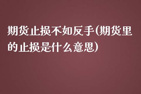 期货止损不如反手(期货里的止损是什么意思)_https://www.zztgc.com_原油期货_第1张