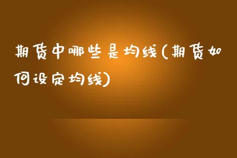 期货中哪些是均线(期货如何设定均线)_https://www.zztgc.com_期货行情_第1张