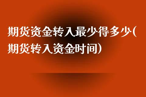 期货资金转入最少得多少(期货转入资金时间)_https://www.zztgc.com_期货入门_第1张