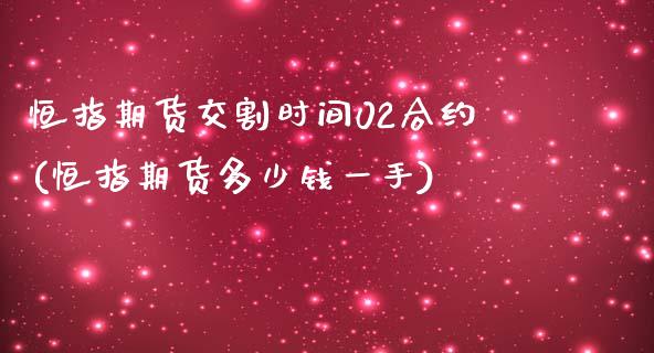 恒指期货交割时间02合约(恒指期货多少钱一手)_https://www.zztgc.com_原油期货_第1张
