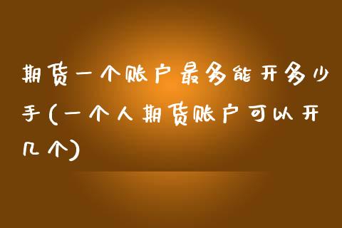 期货一个账户最多能开多少手(一个人期货账户可以开几个)_https://www.zztgc.com_黄金期货_第1张