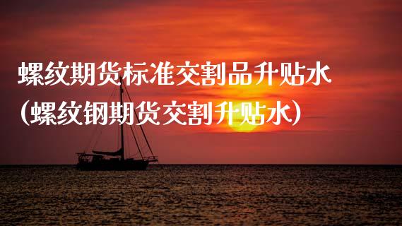 螺纹期货标准交割品升贴水(螺纹钢期货交割升贴水)_https://www.zztgc.com_原油期货_第1张
