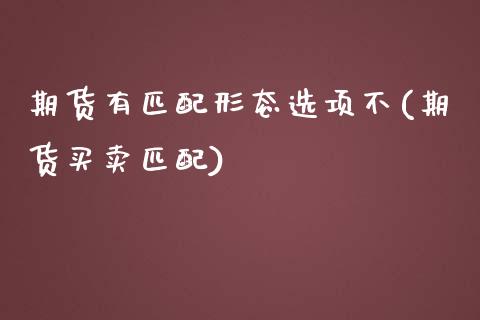 期货有匹配形态选项不(期货买卖匹配)_https://www.zztgc.com_原油期货_第1张