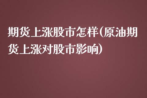 期货上涨股市怎样(原油期货上涨对股市影响)_https://www.zztgc.com_原油期货_第1张