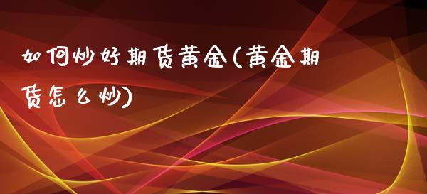 如何炒好期货黄金(黄金期货怎么炒)_https://www.zztgc.com_期货直播_第1张