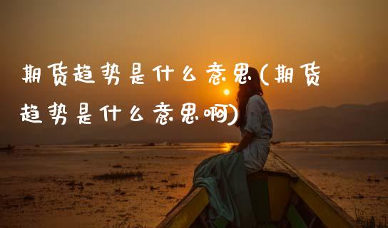 期货趋势是什么意思(期货趋势是什么意思啊)_https://www.zztgc.com_原油期货_第1张