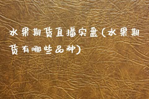 水果期货直播实盘(水果期货有哪些品种)_https://www.zztgc.com_期货行情_第1张